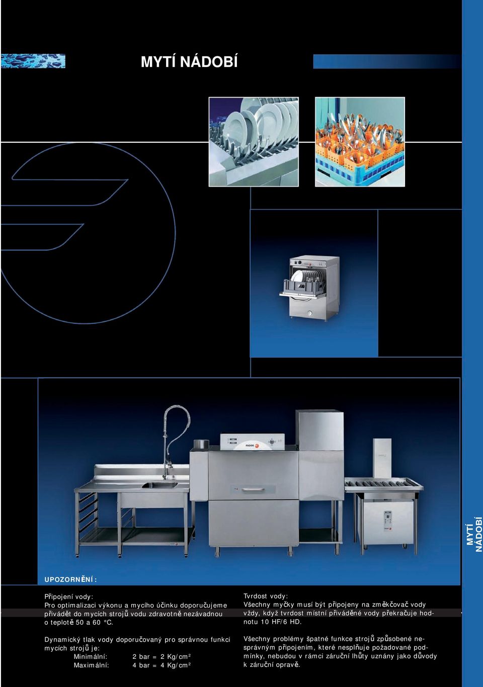 Dynamický tlak vody doporučovaný pro správnou funkci mycích strojů je: Minimální: 2 bar = 2 Kg/cm 2 Maximální: 4 bar = 4 Kg/cm 2 Tvrdost vody: Všechny