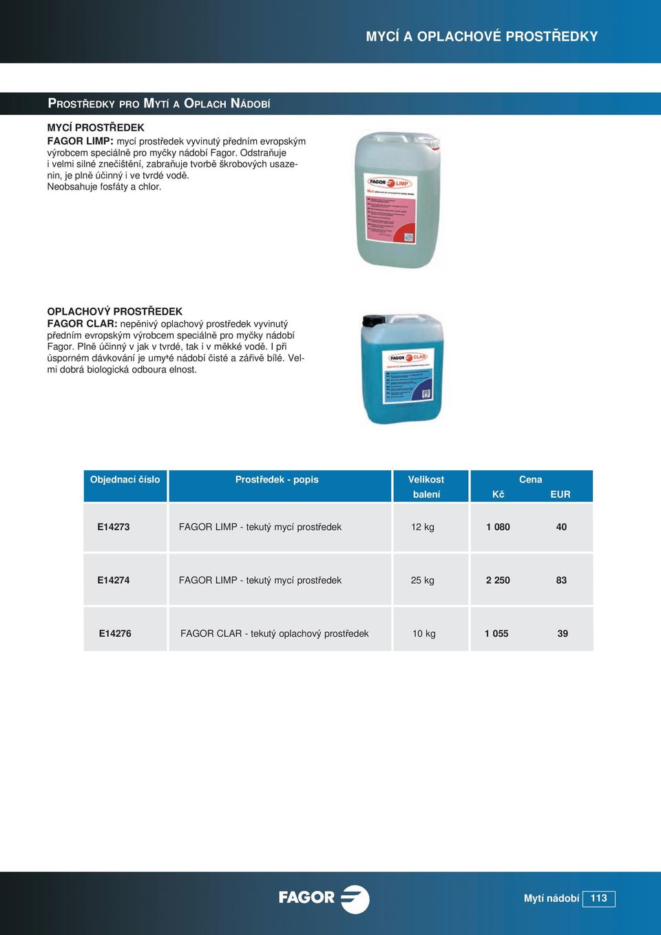 OPLACHOVÝ PROSTŘEDEK FAGOR CLAR: nepěnivý oplachový prostředek vyvinutý předním evropským výrobcem speciálně pro myčky nádobí Fagor. Plně účinný v jak v tvrdé, tak i v měkké vodě.