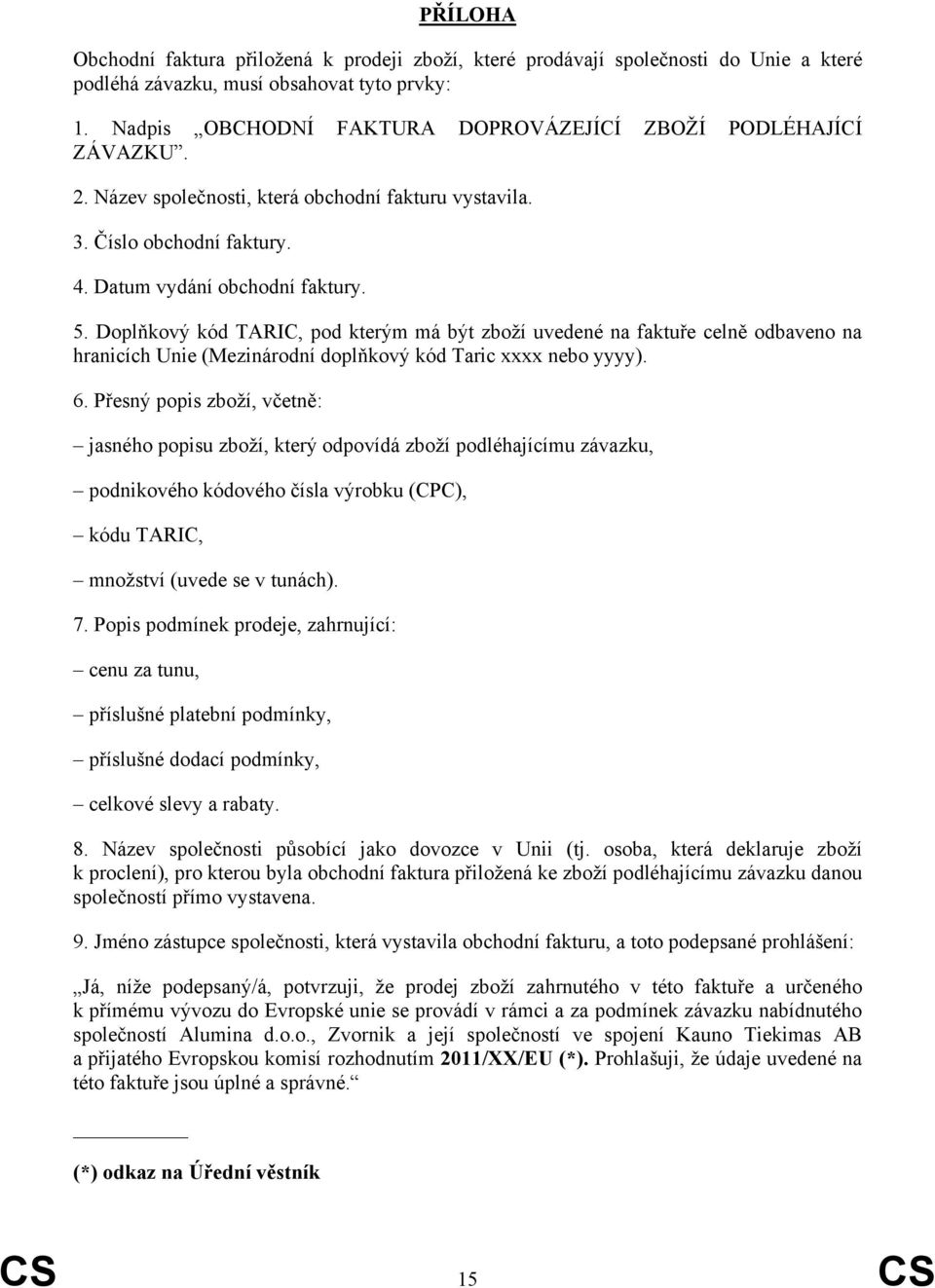 Doplňkový kód TARIC, pod kterým má být zboží uvedené na faktuře celně odbaveno na hranicích Unie (Mezinárodní doplňkový kód Taric xxxx nebo yyyy). 6.
