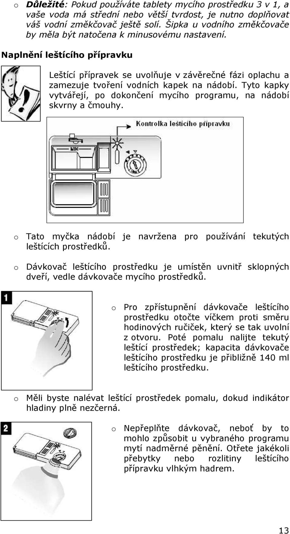 Tyto kapky vytvářejí, po dokončení mycího programu, na nádobí skvrny a čmouhy. o Tato myčka nádobí je navržena pro používání tekutých leštících prostředků.