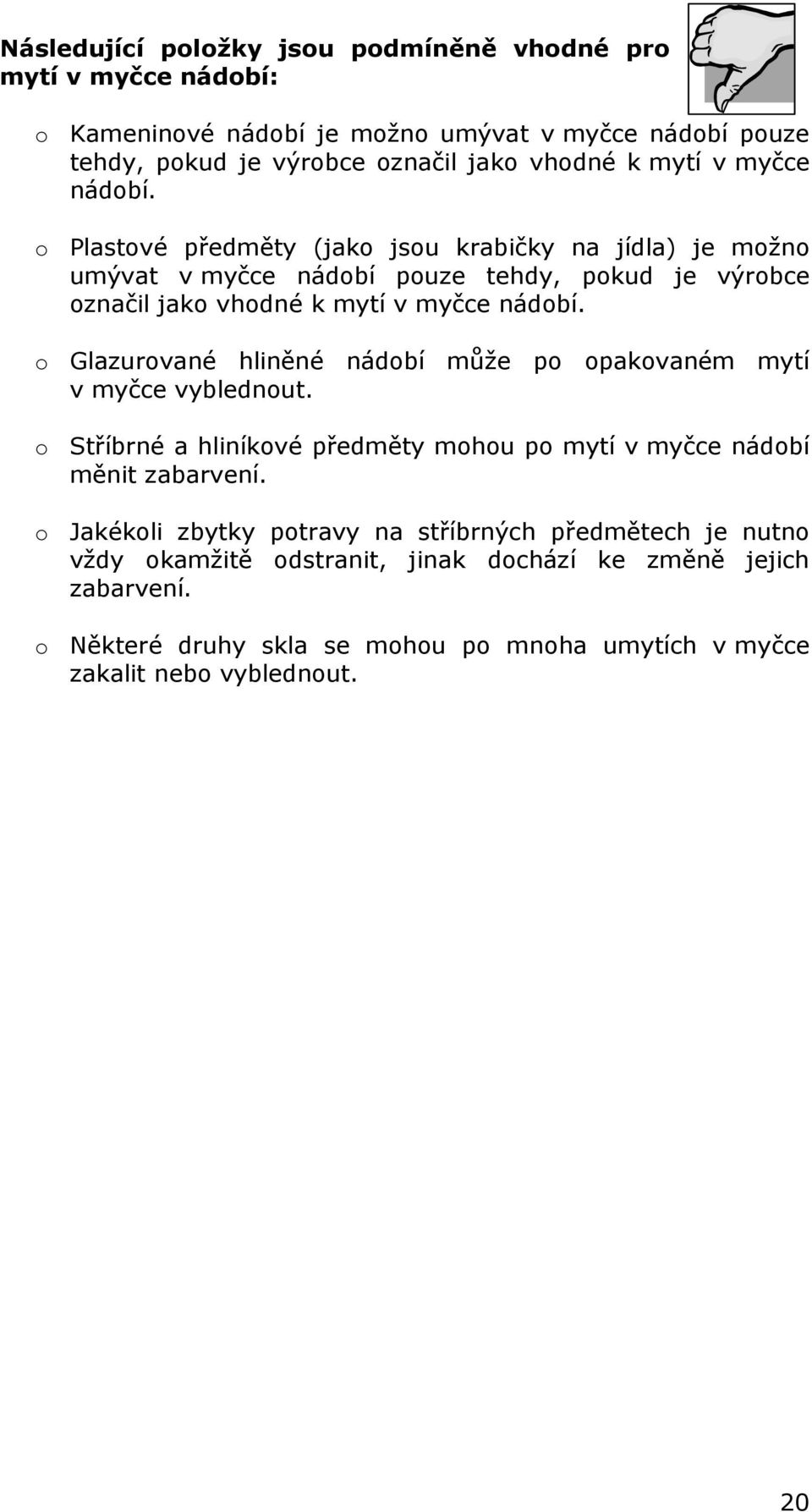 o Glazurované hliněné nádobí může po opakovaném mytí v myčce vyblednout. o Stříbrné a hliníkové předměty mohou po mytí v myčce nádobí měnit zabarvení.