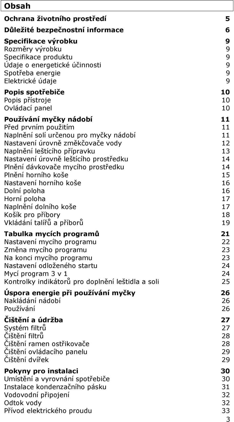 Naplnění leštícího přípravku 13 Nastavení úrovně leštícího prostředku 14 Plnění dávkovače mycího prostředku 14 Plnění horního koše 15 Nastavení horního koše 16 Dolní poloha 16 Horní poloha 17