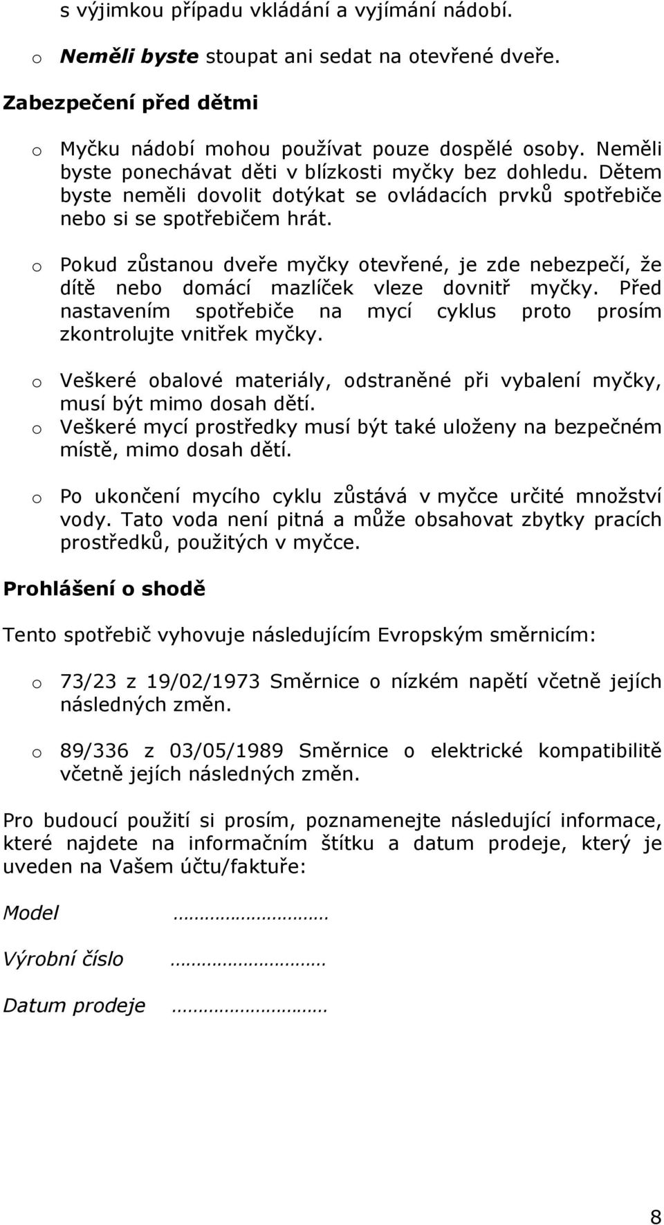 o Pokud zůstanou dveře myčky otevřené, je zde nebezpečí, že dítě nebo domácí mazlíček vleze dovnitř myčky. Před nastavením spotřebiče na mycí cyklus proto prosím zkontrolujte vnitřek myčky.