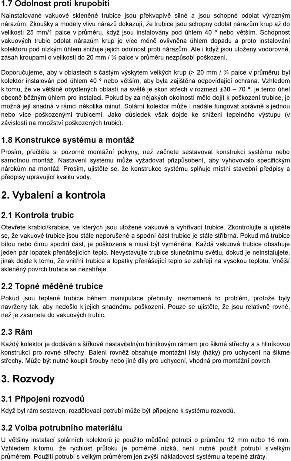 Schopnost vakuových trubic odolat nárazům krup je více méně ovlivněna úhlem dopadu a proto instalování kolektoru pod nízkým úhlem snižuje jejich odolnost proti nárazům.