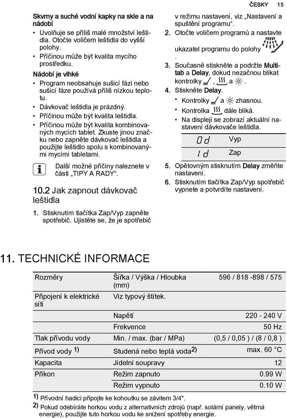 Příčinou může být kvalita kombinovaných mycích tablet. Zkuste jinou značku nebo zapněte dávkovač leštidla a použijte leštidlo spolu s kombinovanými mycími tabletami.