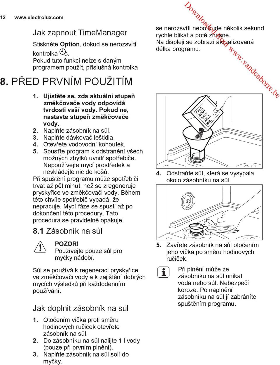 Otevřete vodovodní kohoutek. 5. Spusťte program k odstranění všech možných zbytků uvnitř spotřebiče. Nepoužívejte mycí prostředek a nevkládejte nic do košů.