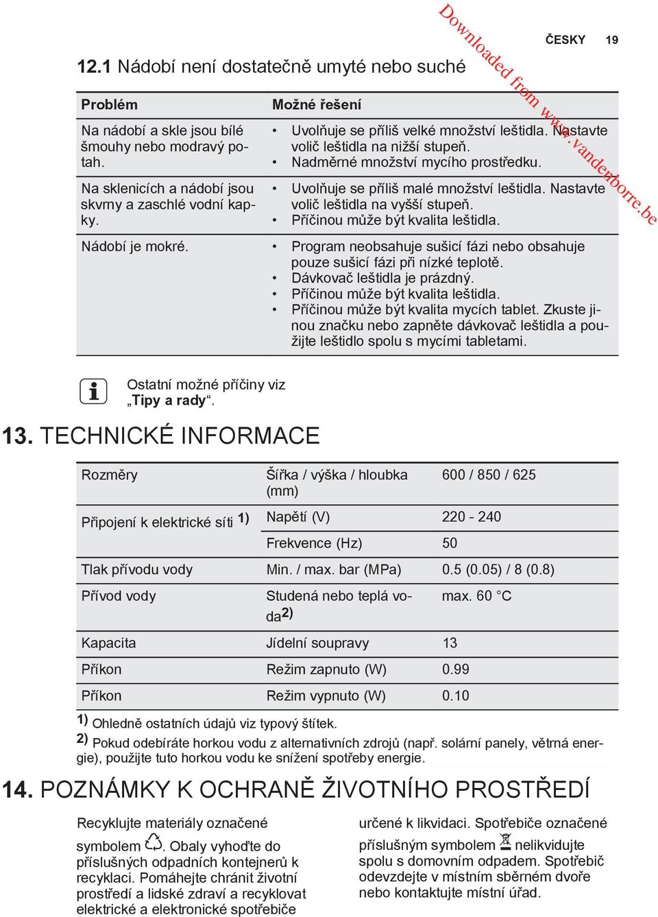 Nastavte volič leštidla na vyšší stupeň. Příčinou může být kvalita leštidla. Nádobí je mokré. Program neobsahuje sušicí fázi nebo obsahuje pouze sušicí fázi při nízké teplotě.