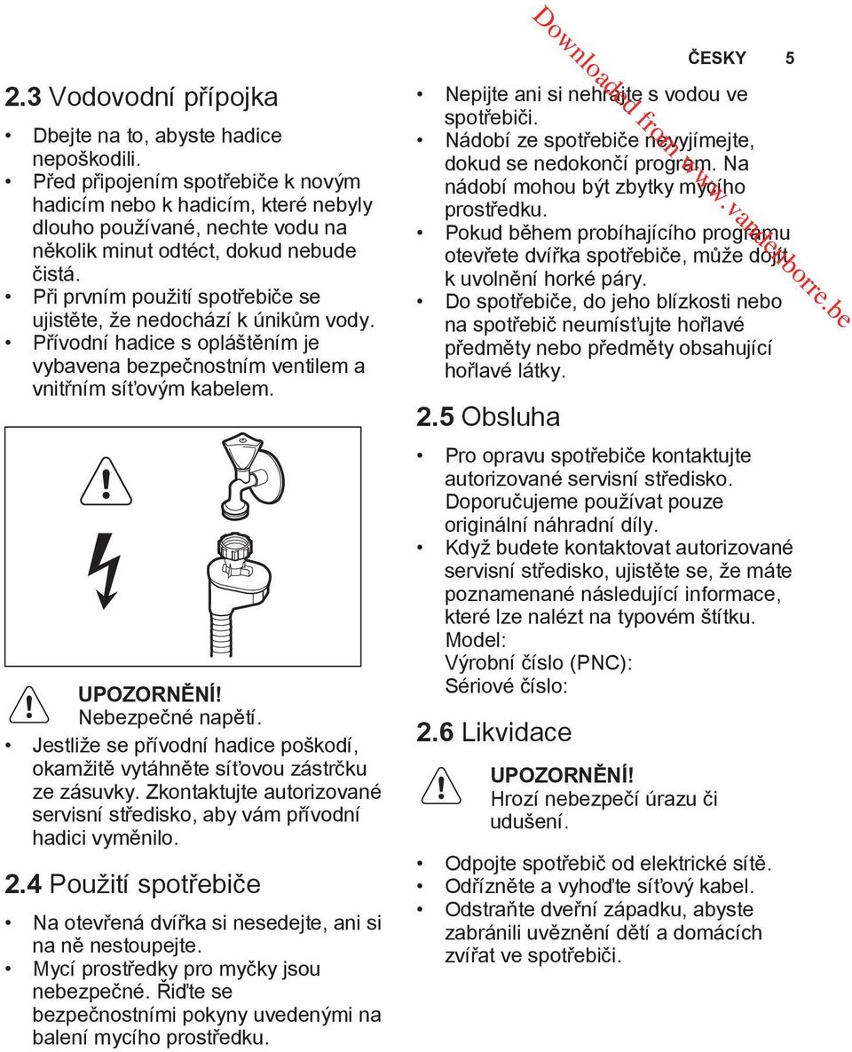 Při prvním použití spotřebiče se ujistěte, že nedochází k únikům vody. Přívodní hadice s opláštěním je vybavena bezpečnostním ventilem a vnitřním síťovým kabelem. UPOZORNĚNÍ! Nebezpečné napětí.