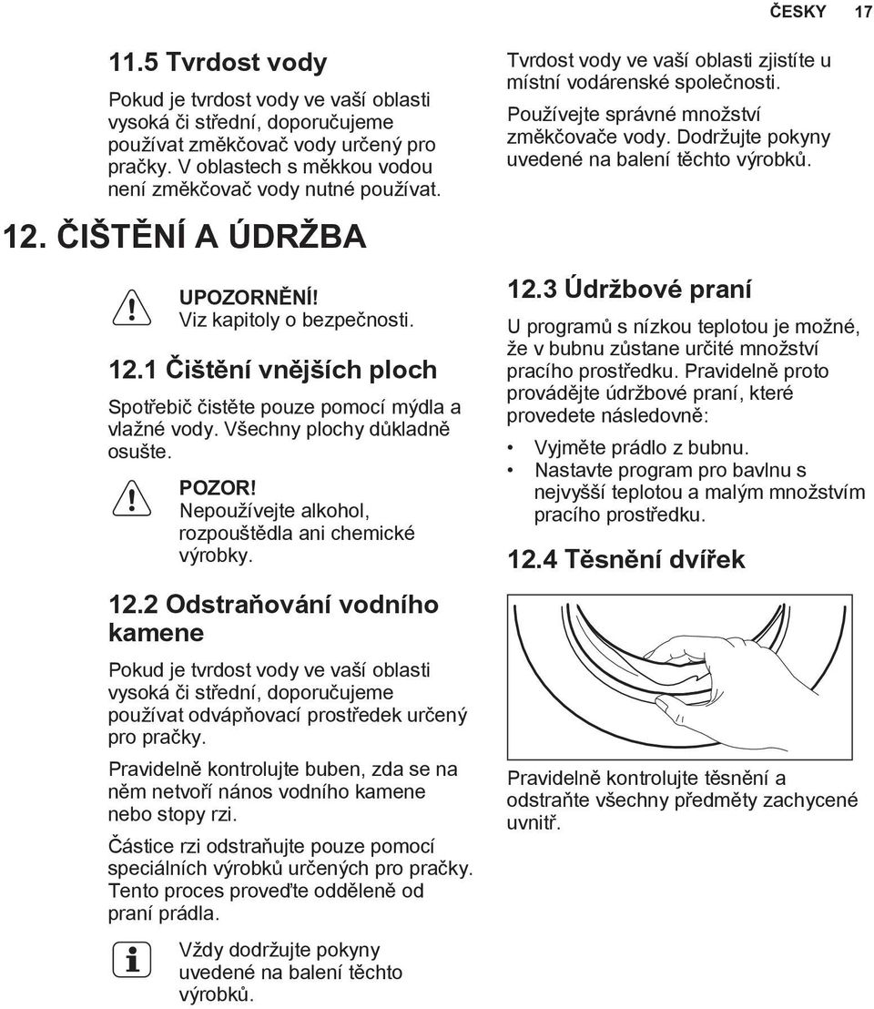 Všechny plochy důkladně osušte. POZOR! Nepoužívejte alkohol, rozpouštědla ani chemické výrobky. 12.