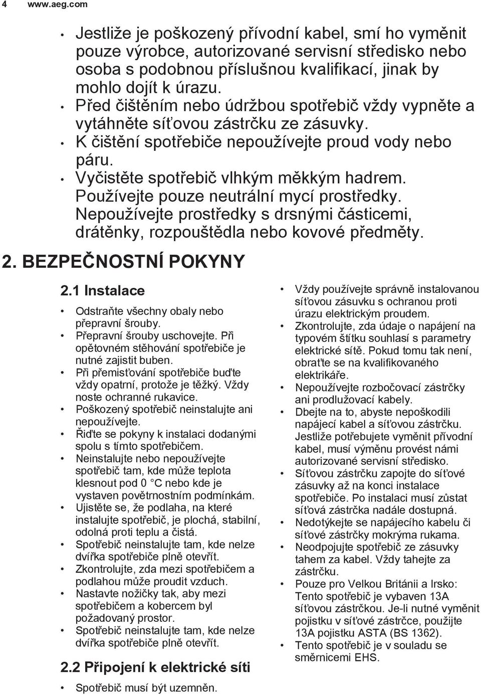 Používejte pouze neutrální mycí prostředky. Nepoužívejte prostředky s drsnými částicemi, drátěnky, rozpouštědla nebo kovové předměty. 2. BEZPEČNOSTNÍ POKYNY 2.