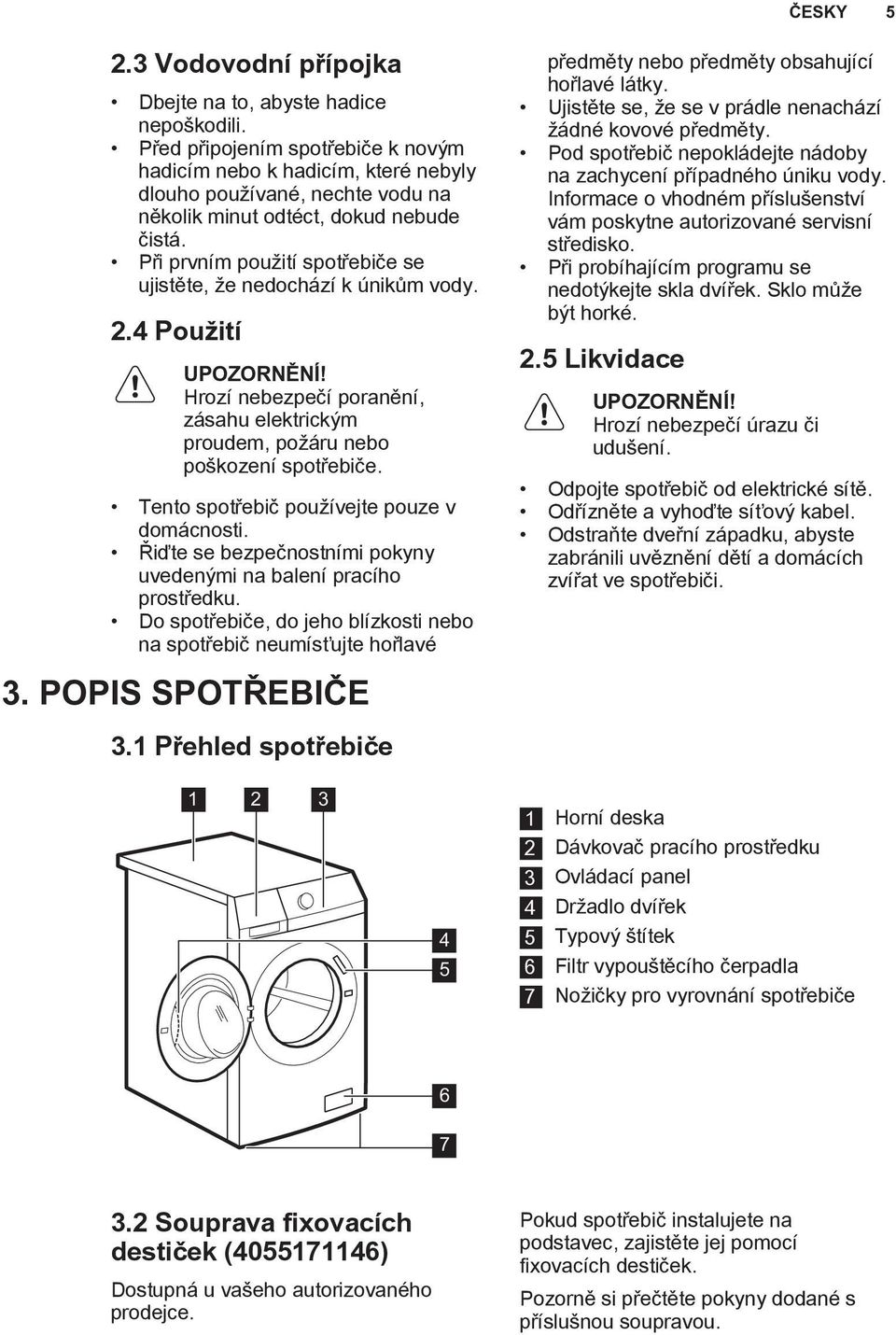 Při prvním použití spotřebiče se ujistěte, že nedochází k únikům vody. 2.4 Použití UPOZORNĚNÍ! Hrozí nebezpečí poranění, zásahu elektrickým proudem, požáru nebo poškození spotřebiče.