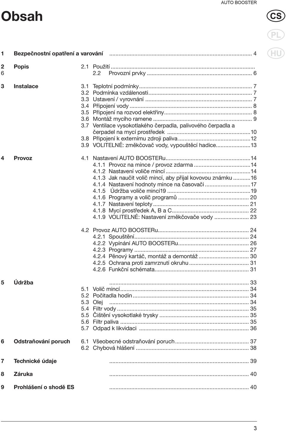 8 Připojení k externímu zdroji paliva...12 3.9 VOLITELNÉ: změkčovač vody, vypouštěcí hadice...13 4 Provoz 4.1 Nastavení AUTO BOOSTERu...14 4.1.1 Provoz na mince / provoz zdarma...14 4.1.2 Nastavení voliče mincí.