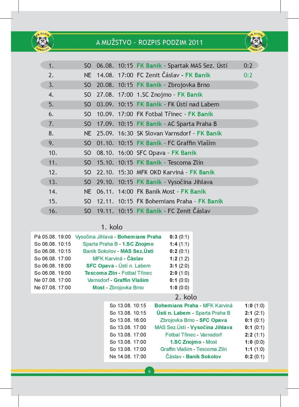 SO 01.10. 10:15 FK Baník FC Graffin Vlašim 10. SO 08.10. 16:00 SFC Opava FK Baník 11. SO 15.10. 10:15 FK Baník Tescoma Zlín ID: 3240 Návštěvy: 5882/8 mistrovská soutěž muži 12. ID: 3240 SO 22.10. Návštěvy: 15:30 5882/8 MFK mistrovská OKD Karviná soutěž FK Baník muži 13.