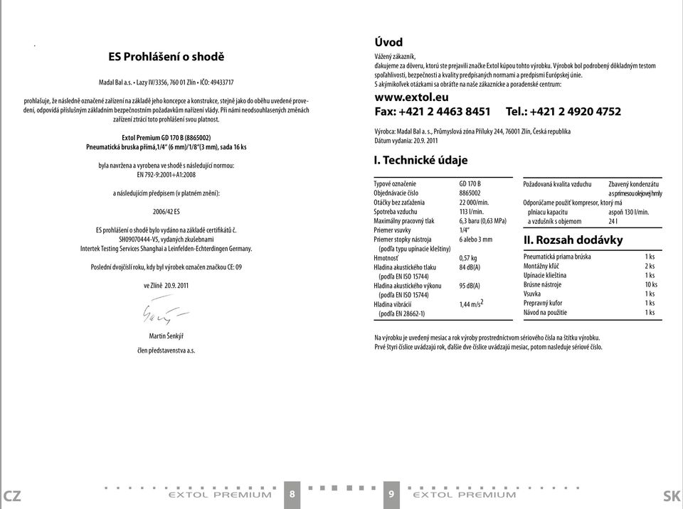 Lazy IV/3356, 760 01 Zlín IČO: 49433717 prohlašuje, že následně označené zařízení na základě jeho koncepce a konstrukce, stejně jako do oběhu uvedené provedení, odpovídá příslušným základním