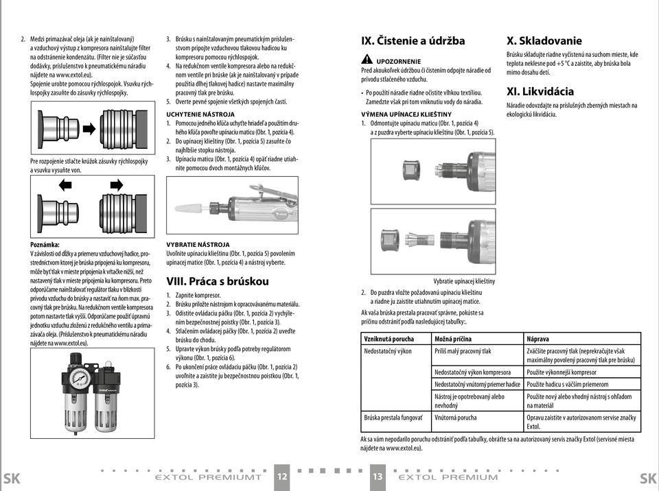 Pre rozpojenie stlačte krúžok zásuvky rýchlospojky a vsuvku vysuňte von. 3. Brúsku s nainštalovaným pneumatickým príslušenstvom pripojte vzduchovou tlakovou hadicou ku kompresoru pomocou rýchlospojok.