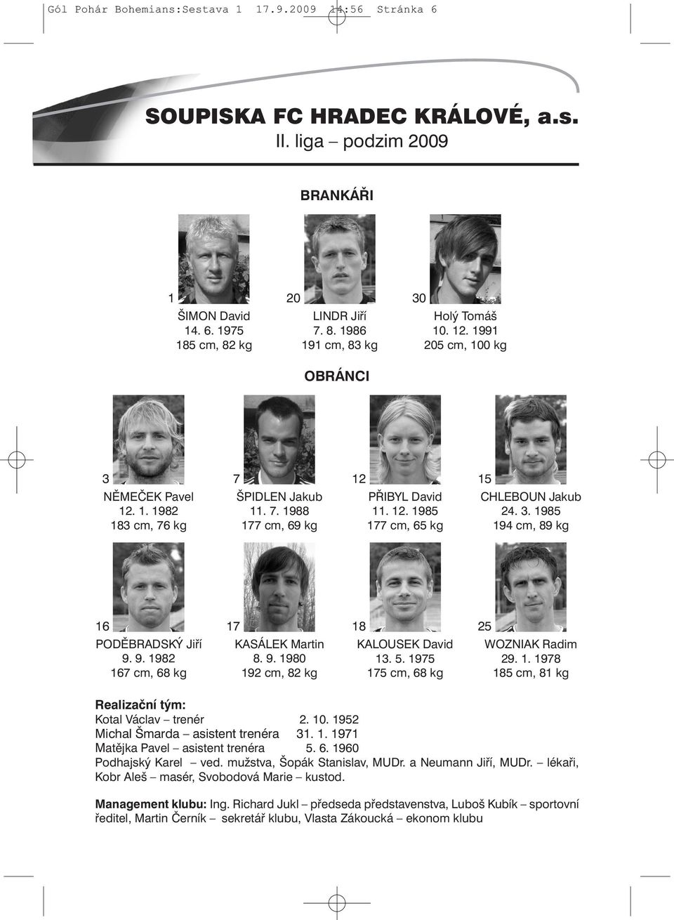 9. 1982 167 cm, 68 kg 17 KASÁLEK Martin 8. 9. 1980 192 cm, 82 kg 18 KALOUSEK David 13. 5. 1975 175 cm, 68 kg 25 WOZNIAK Radim 29. 1. 1978 185 cm, 81 kg Realizační tým: Kotal Václav trenér 2. 10.