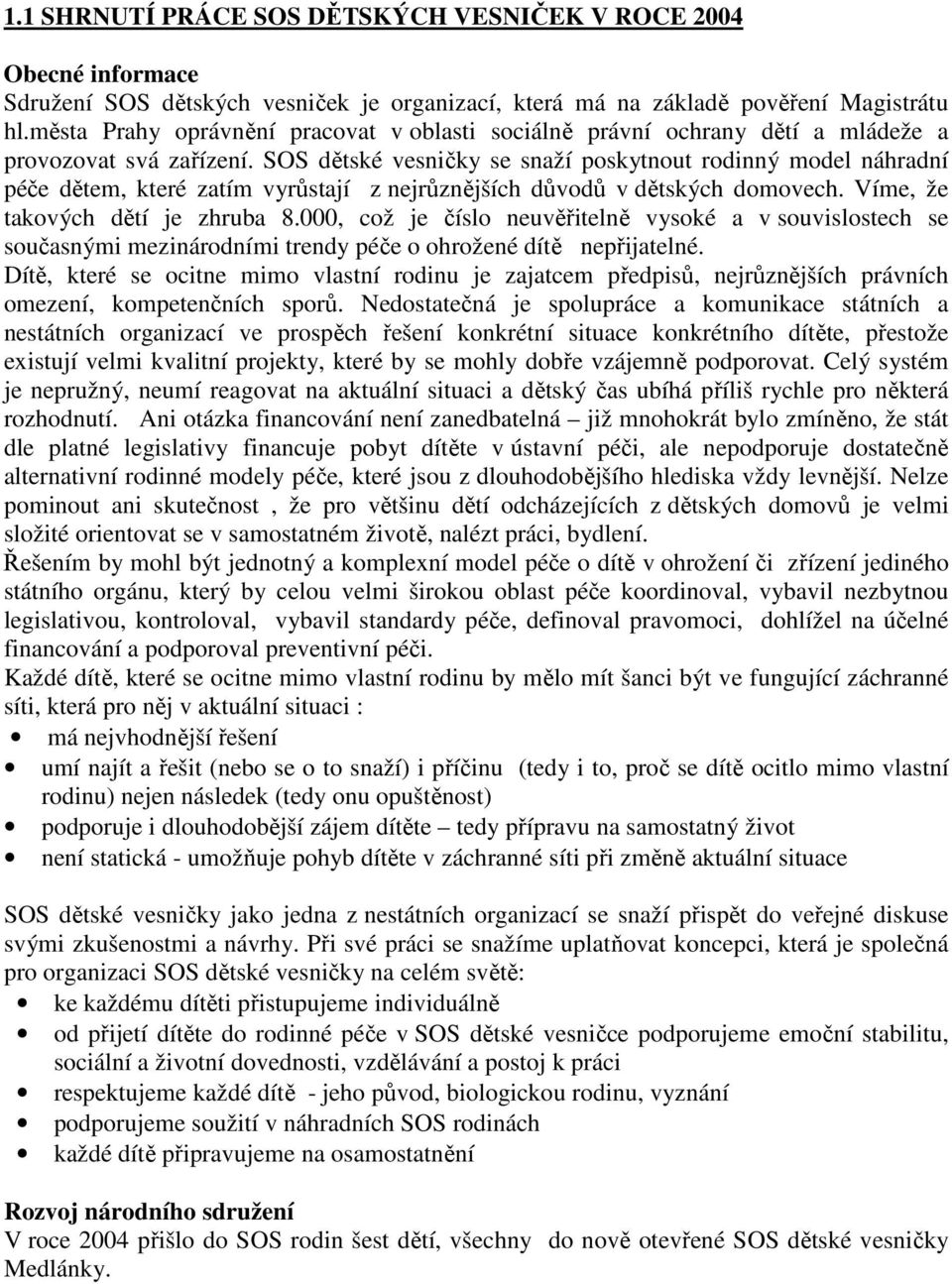 SOS dětské vesničky se snaží poskytnout rodinný model náhradní péče dětem, které zatím vyrůstají z nejrůznějších důvodů v dětských domovech. Víme, že takových dětí je zhruba 8.