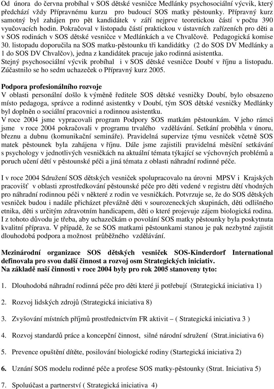 Pokračoval v listopadu částí praktickou v ústavních zařízeních pro děti a v SOS rodinách v SOS dětské vesničce v Medlánkách a ve Chvalčově. Pedagogická komise 30.