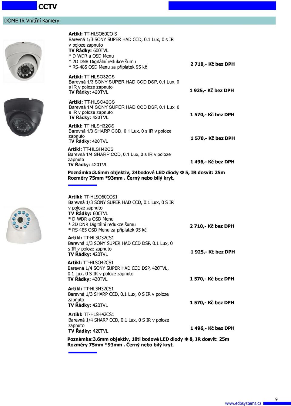 1 Lux, 0 s IR v poloze zapnuto Artikl: TT-HLSO42CS Barevná 1/4 SONY SUPER HAD CCD DSP, 0.1 Lux, 0 s IR v poloze zapnuto Artikl: TT-HLSH32CS Barevná 1/3 SHARP CCD, 0.