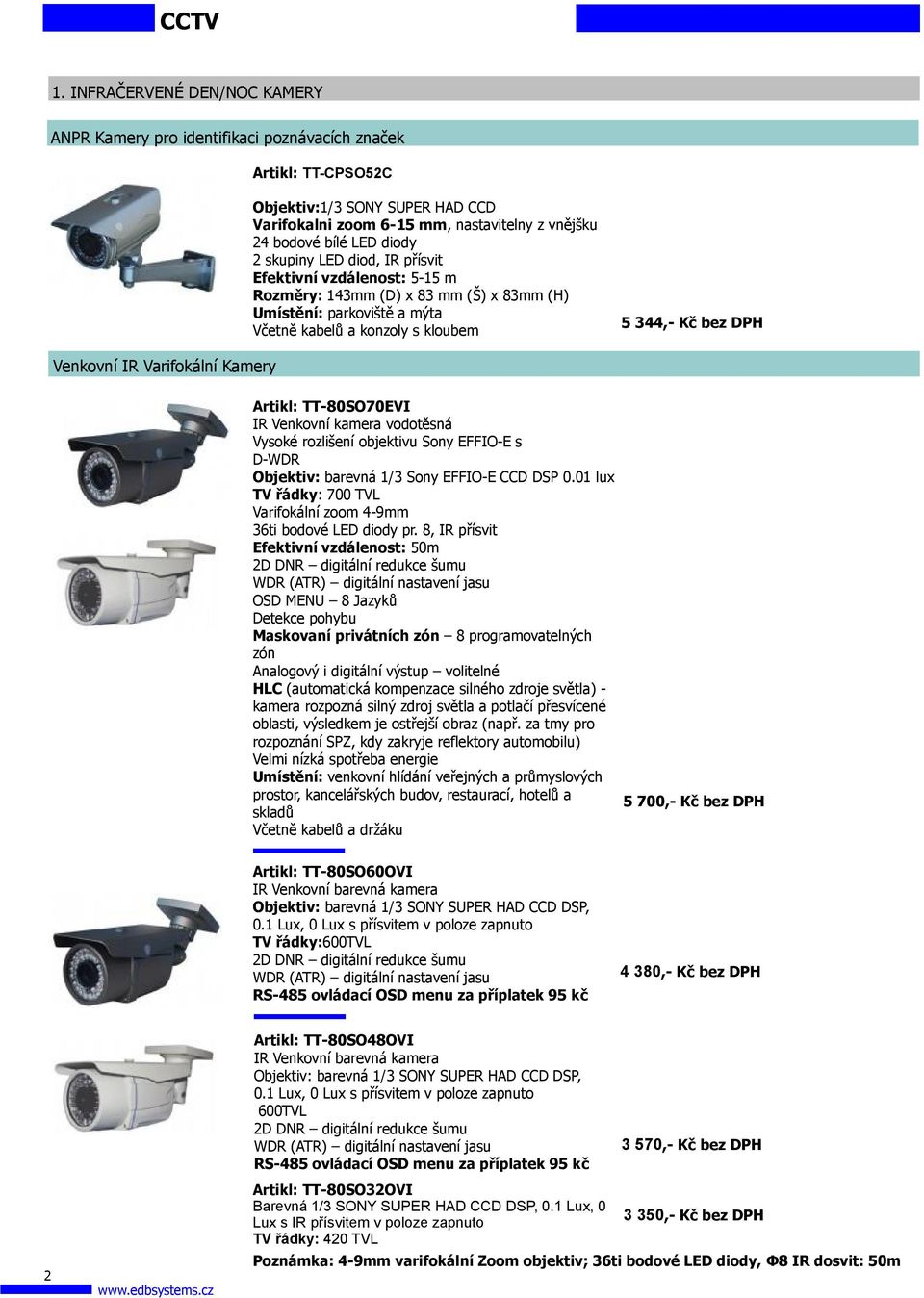 diody 2 skupiny LED diod, IR přísvit Efektivní vzdálenost: 5-15 m Rozměry: 143mm (D) x 83 mm (Š) x 83mm (H) Umístění: parkoviště a mýta Včetně kabelů a konzoly s kloubem 5 344,- Kč bez DPH Venkovní