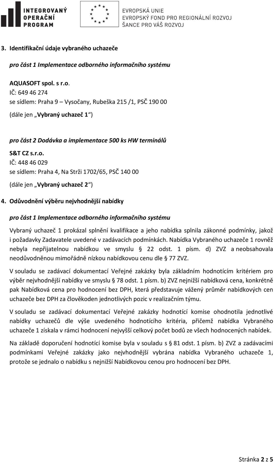 Odůvodnění výběru nejvhodnější nabídky Vybraný uchazeč 1 prokázal splnění kvalifikace a jeho nabídka splnila zákonné podmínky, jakož i požadavky Zadavatele uvedené v zadávacích podmínkách.