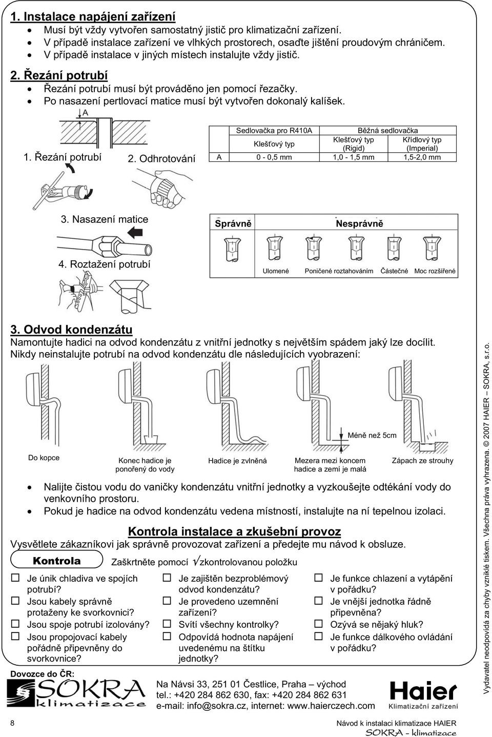 ezání potrubí. Odhrotování Sedlovaka pro R410A Bžná sedlovaka Klešový typ Klešový typ Kídlový typ (Rigid) (Imperial) A 0-0,5 mm 1,0-1,5 mm 1,5-,0 mm 3. Nasazení matice Správn Nesprávn 4.