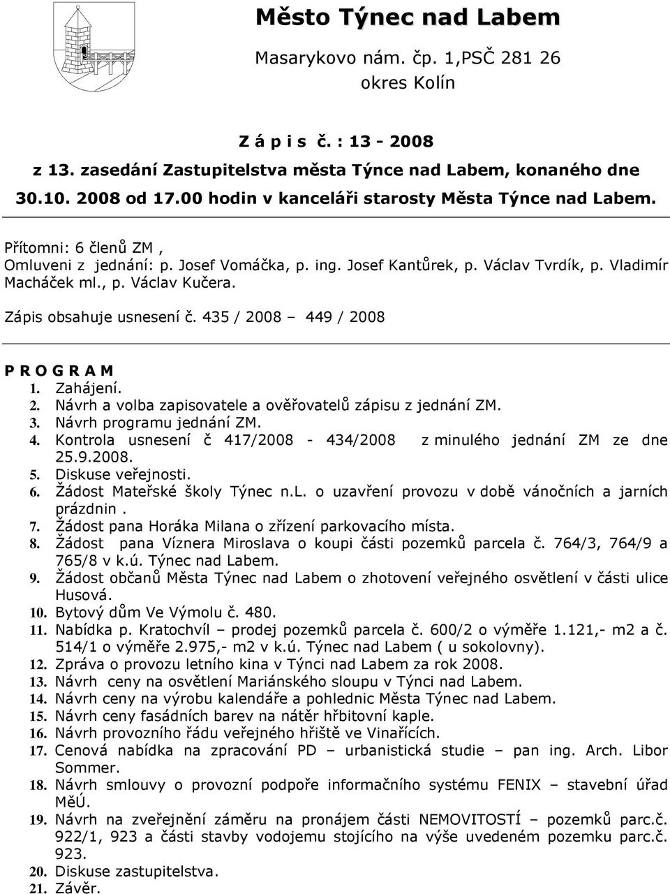 Zápis obsahuje usnesení č. 435 / 2008 449 / 2008 P R O G R A M 1. Zahájení. 2. Návrh a volba zapisovatele a ověřovatelů zápisu z jednání ZM. 3. Návrh programu jednání ZM. 4. Kontrola usnesení č 417/2008-434/2008 z minulého jednání ZM ze dne 25.