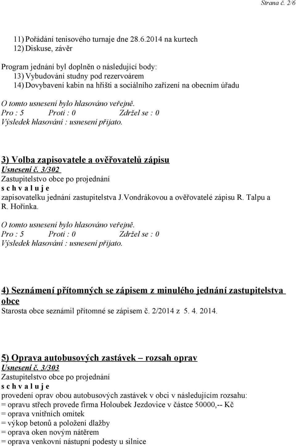 2014 na kurtech 12) Diskuse, závěr Program jednání byl doplněn o následující body: 13) Vybudování studny pod rezervoárem 14) Dovybavení kabin na hřišti a sociálního zařízení na obecním úřadu 3) Volba