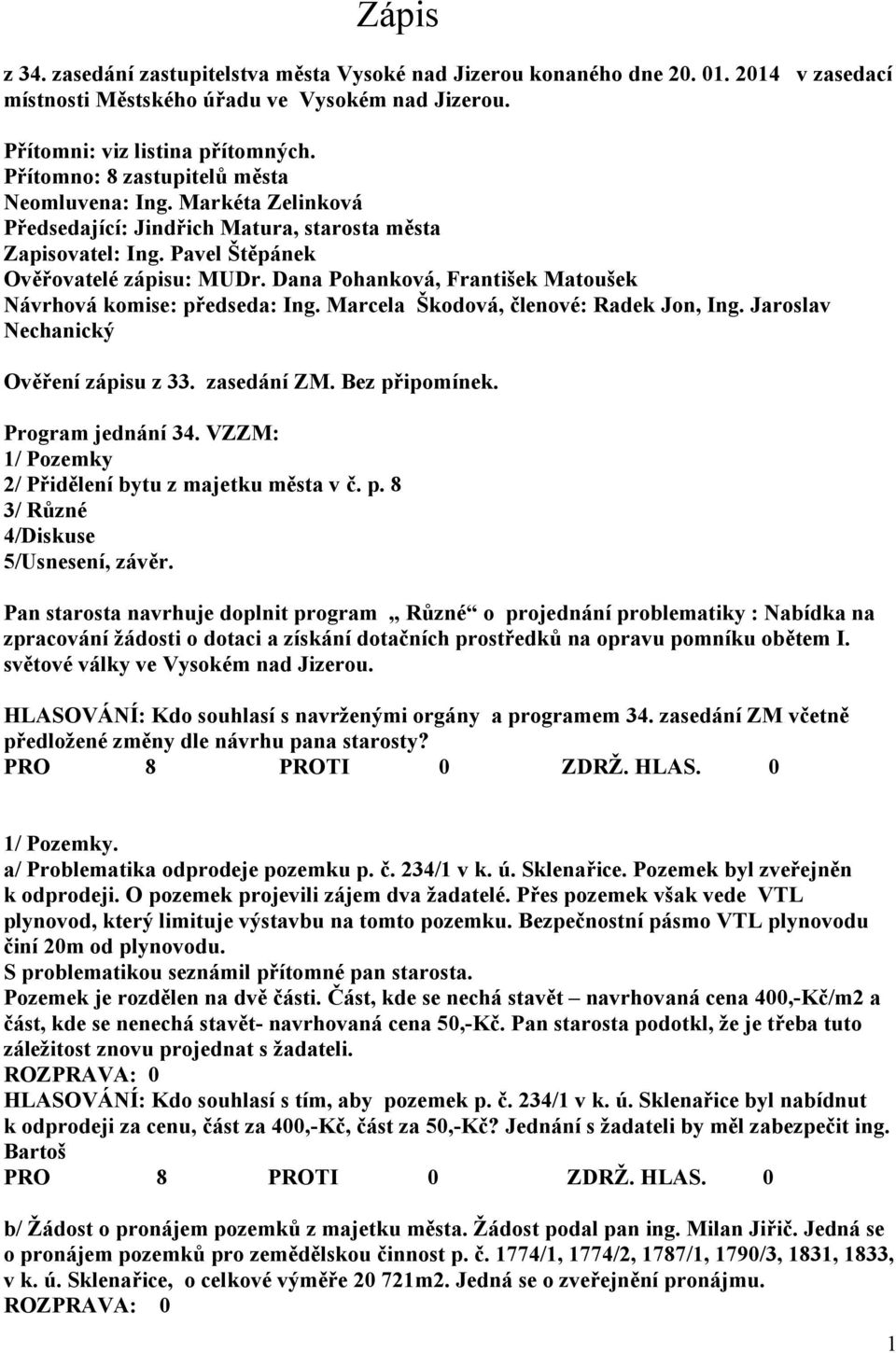 Dana Pohanková, František Matoušek Návrhová komise: předseda: Ing. Marcela Škodová, členové: Radek Jon, Ing. Jaroslav Nechanický Ověření zápisu z 33. zasedání ZM. Bez připomínek. Program jednání 34.