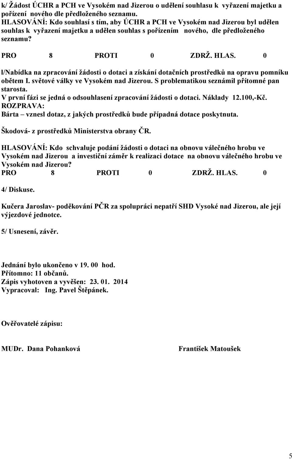 l/nabídka na zpracování žádosti o dotaci a získání dotačních prostředků na opravu pomníku obětem I. světové války ve Vysokém nad Jizerou. S problematikou seznámil přítomné pan starosta.