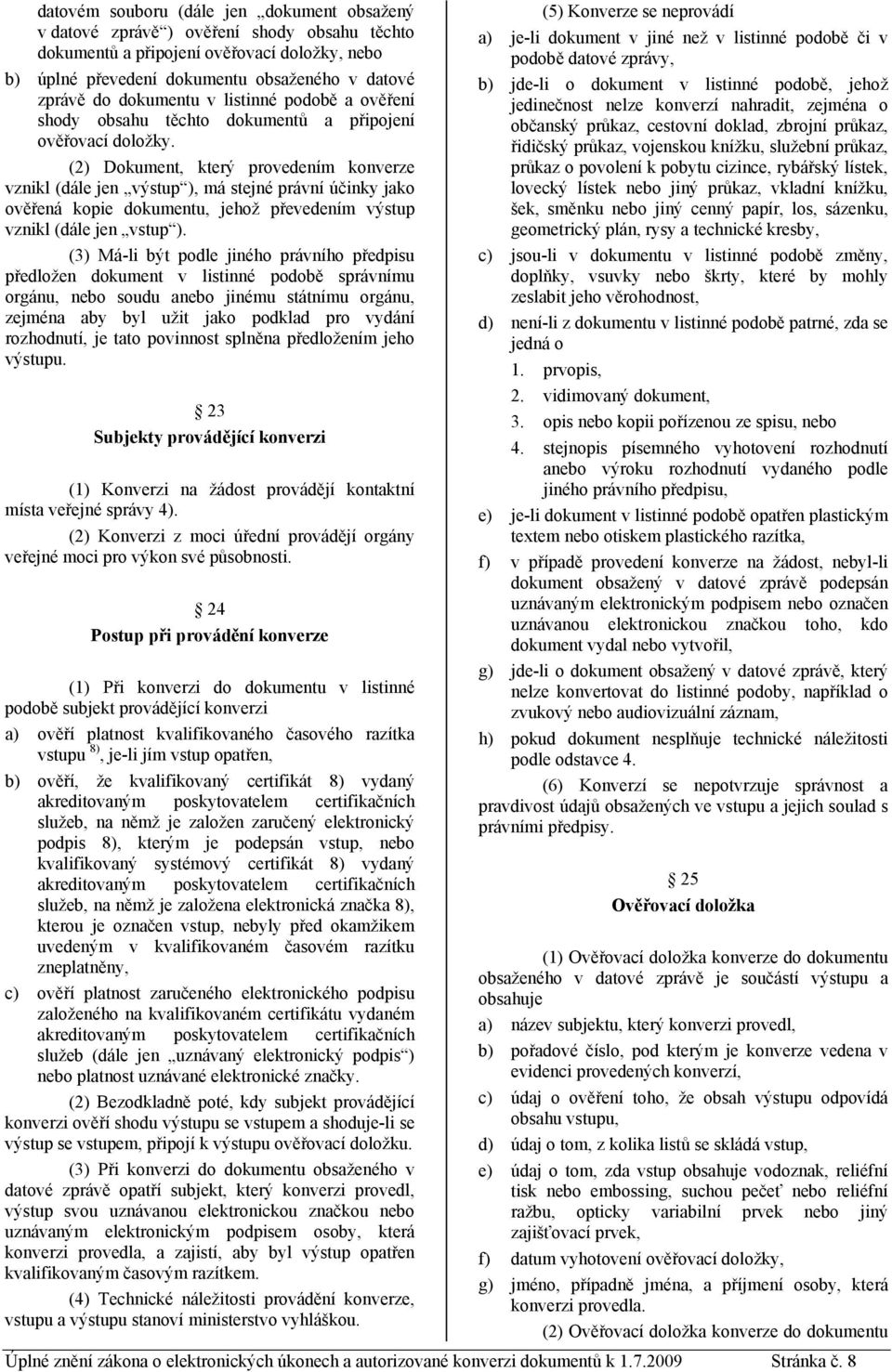 (2) Dokument, který provedením konverze vznikl (dále jen výstup ), má stejné právní účinky jako ověřená kopie dokumentu, jehož převedením výstup vznikl (dále jen vstup ).