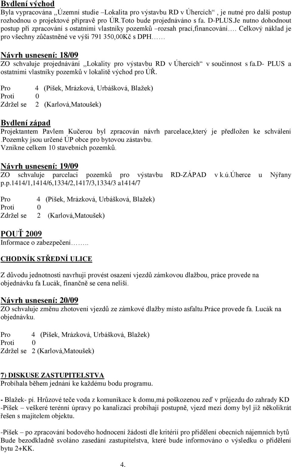 Celkový náklad je pro všechny zůčastněné ve výši 791 350,00Kč s DPH Návrh usnesení: 18/09 ZO schvaluje projednávání,,lokality pro výstavbu RD v Úhercích v součinnost s fa.