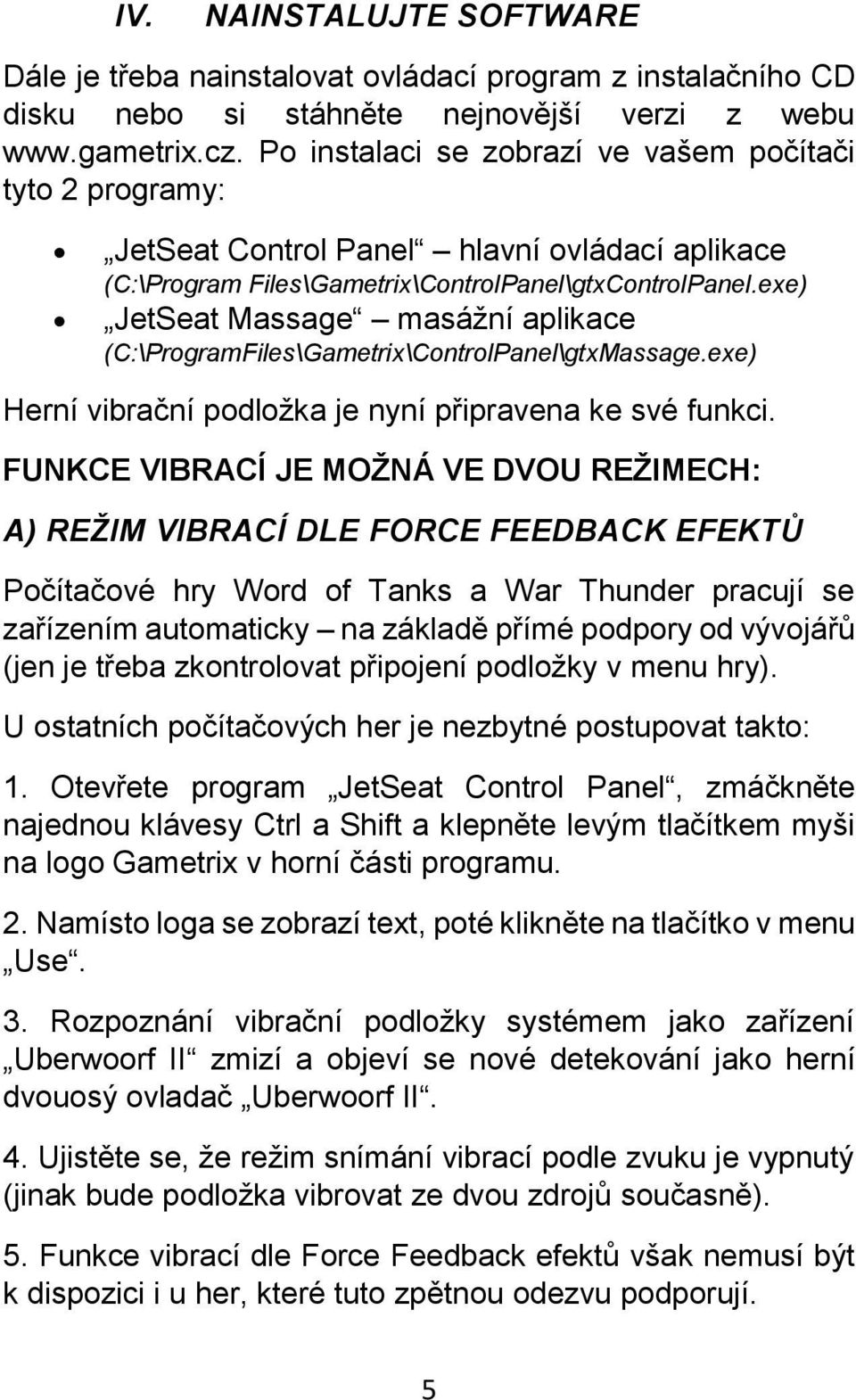 exe) JetSeat Massage masážní aplikace (C:\ProgramFiles\Gametrix\ControlPanel\gtxMassage.exe) Herní vibrační podložka je nyní připravena ke své funkci.