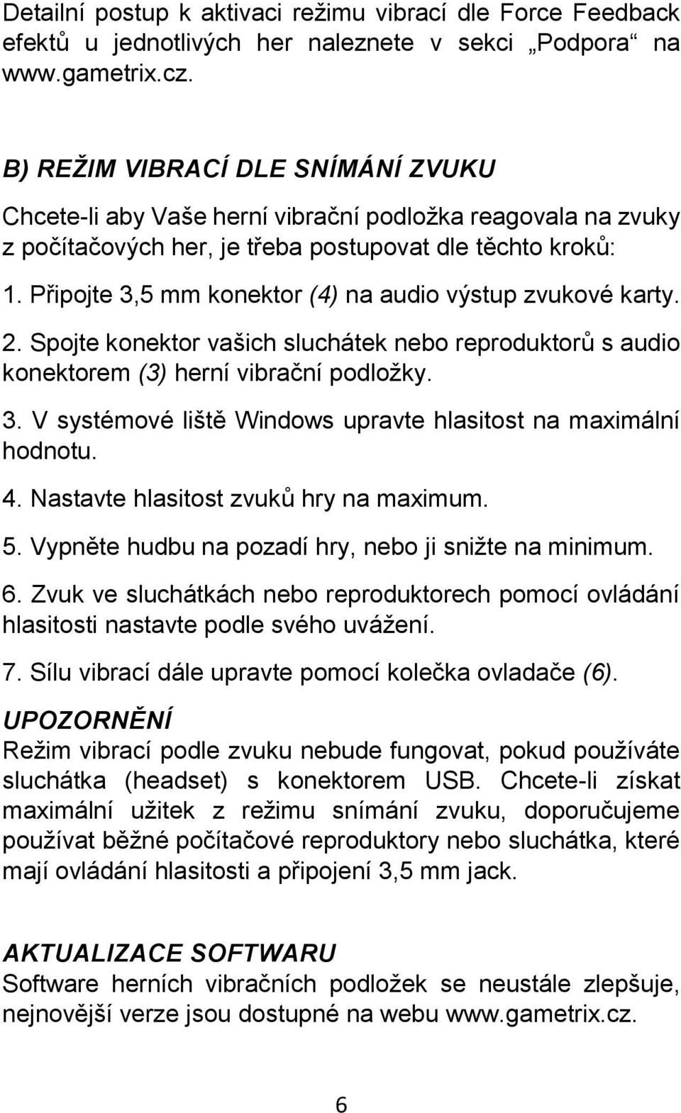 Připojte 3,5 mm konektor (4) na audio výstup zvukové karty. 2. Spojte konektor vašich sluchátek nebo reproduktorů s audio konektorem (3) herní vibrační podložky. 3. V systémové liště Windows upravte hlasitost na maximální hodnotu.