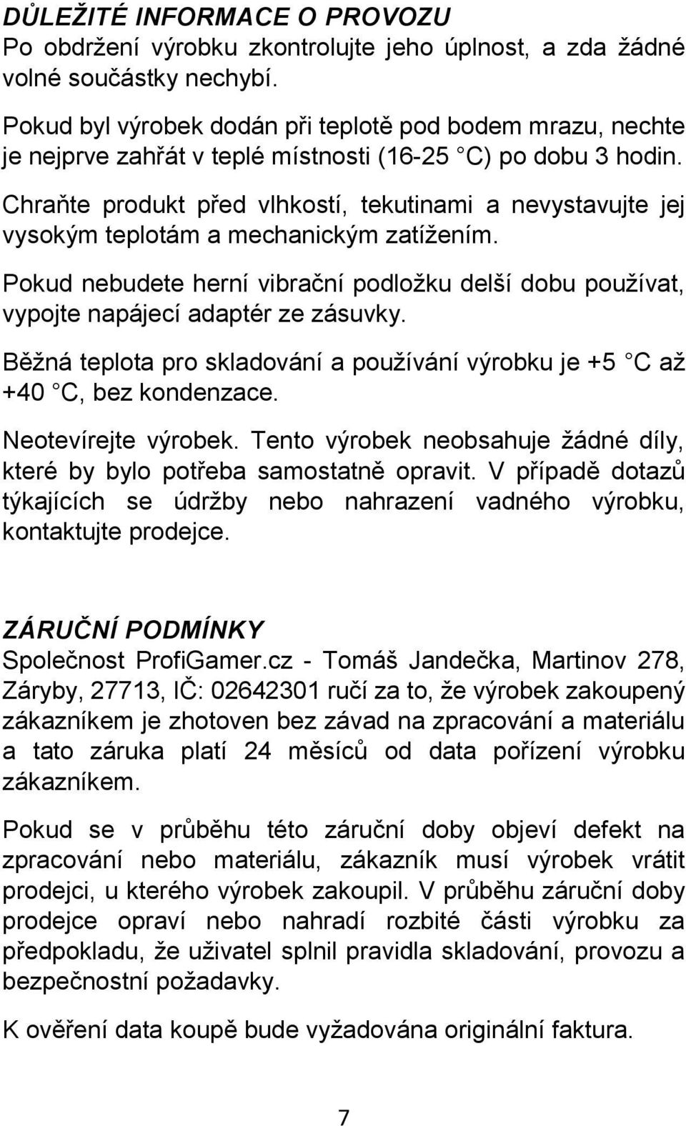 Chraňte produkt před vlhkostí, tekutinami a nevystavujte jej vysokým teplotám a mechanickým zatížením. Pokud nebudete herní vibrační podložku delší dobu používat, vypojte napájecí adaptér ze zásuvky.