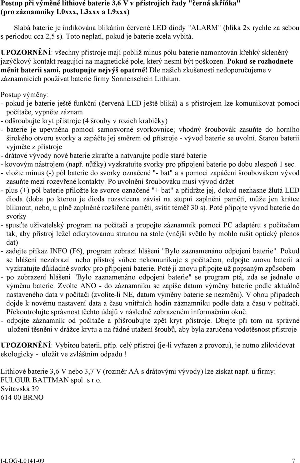 UPOZORNĚNÍ: všechny přístroje mají poblíž minus pólu baterie namontován křehký skleněný jazýčkový kontakt reagující na magnetické pole, který nesmí být poškozen.