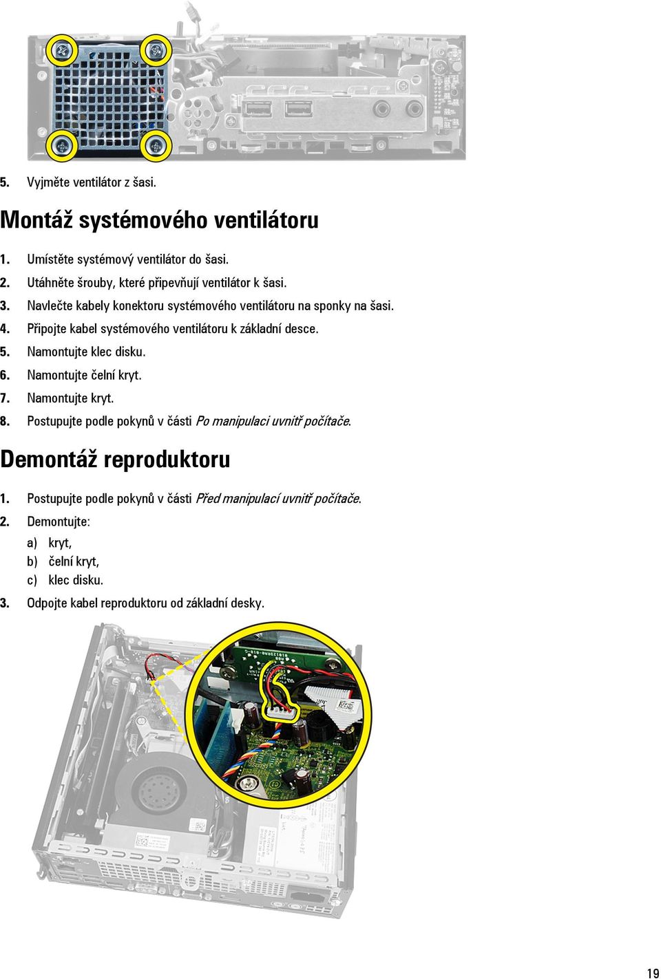 Připojte kabel systémového ventilátoru k základní desce. 5. Namontujte klec disku. 6. Namontujte čelní kryt. 7. Namontujte kryt. 8.