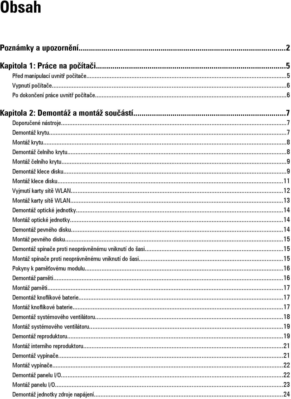 ..12 Montáž karty sítě WLAN...13 Demontáž optické jednotky...14 Montáž optické jednotky...14 Demontáž pevného disku...14 Montáž pevného disku...15 Demontáž spínače proti neoprávněnému vniknutí do šasi.