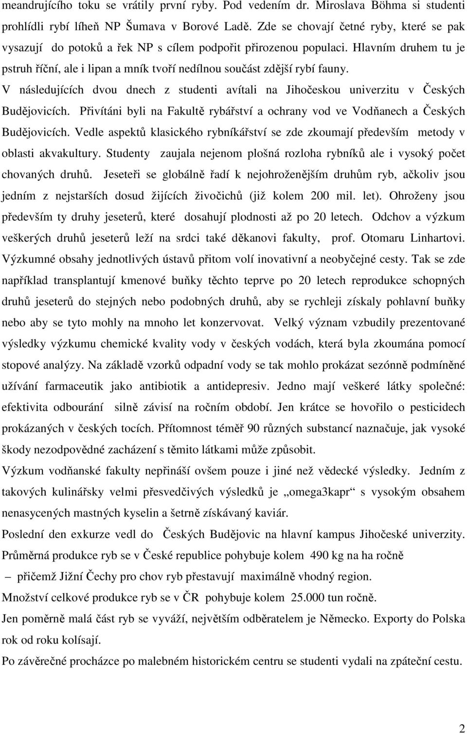 Hlavním druhem tu je pstruh říční, ale i lipan a mník tvoří nedílnou součást zdější rybí fauny. V následujících dvou dnech z studenti avítali na Jihočeskou univerzitu v Českých Budějovicích.