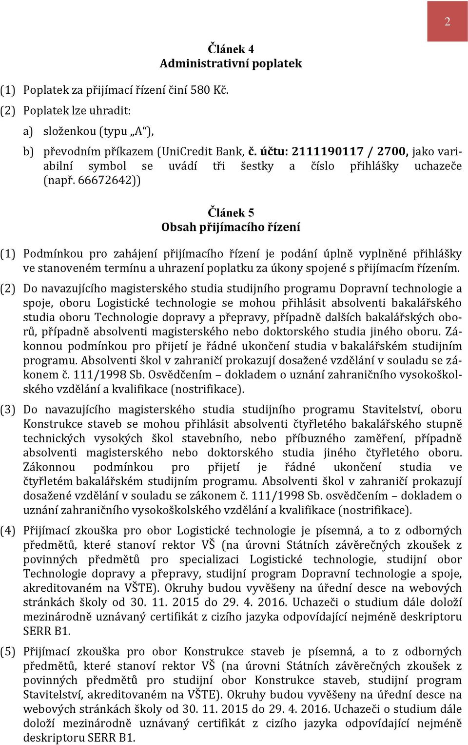 66672642)) Článek 5 Obsah přijímacího řízení (1) Podmínkou pro zahájení přijímacího řízení je podání úplně vyplněné přihlášky ve stanoveném termínu a uhrazení poplatku za úkony spojené s přijímacím