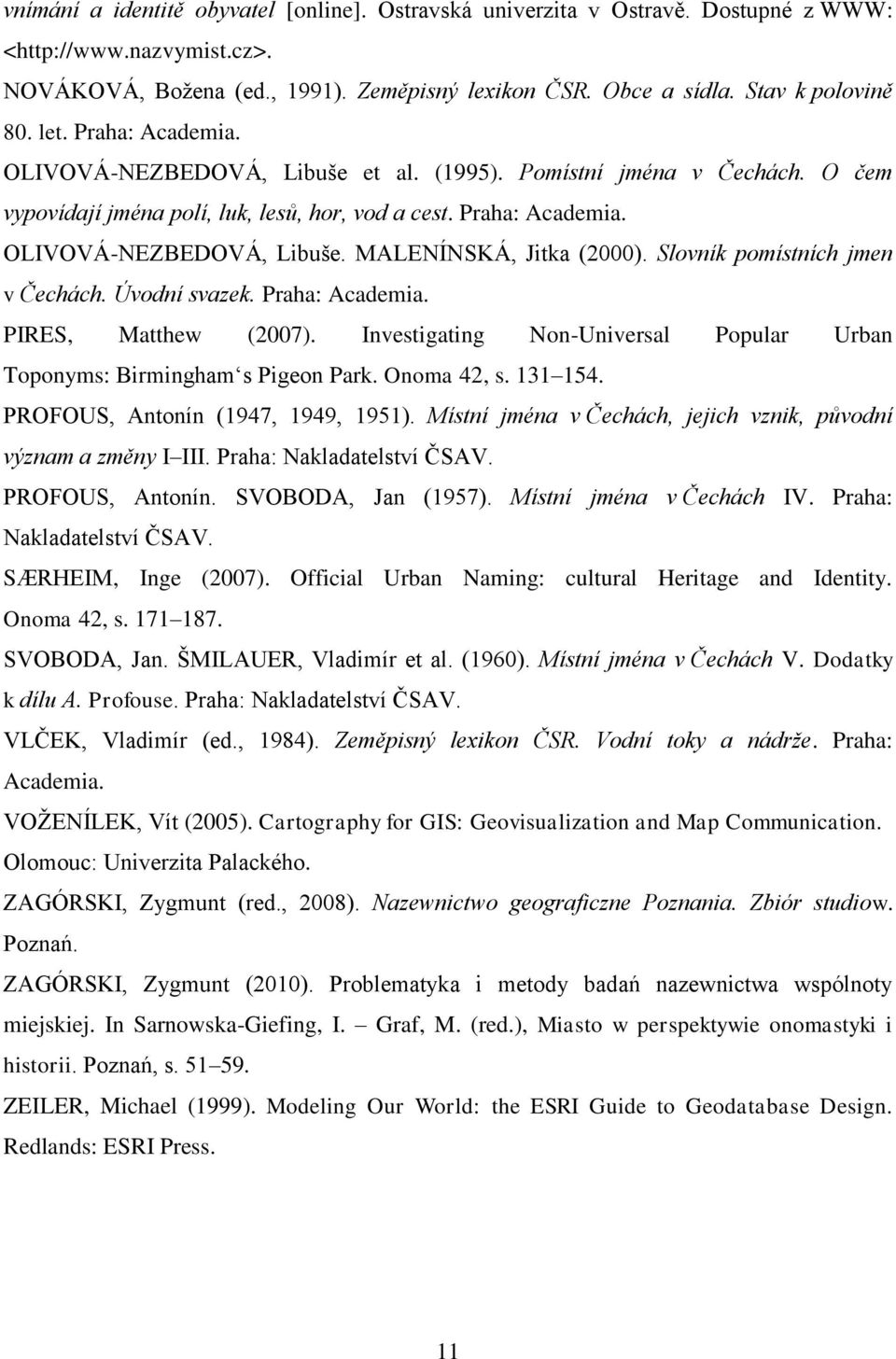 Slovník pomístních jmen v Čechách. Úvodní svazek. Praha: Academia. PIRES, Matthew (2007). Investigating Non-Universal Popular Urban Toponyms: Birmingham s Pigeon Park. Onoma 42, s. 131 154.