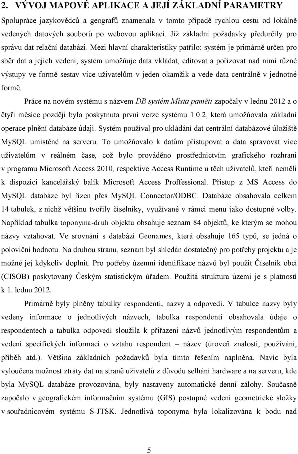 Mezi hlavní charakteristiky patřilo: systém je primárně určen pro sběr dat a jejich vedení, systém umožňuje data vkládat, editovat a pořizovat nad nimi různé výstupy ve formě sestav více uživatelům v