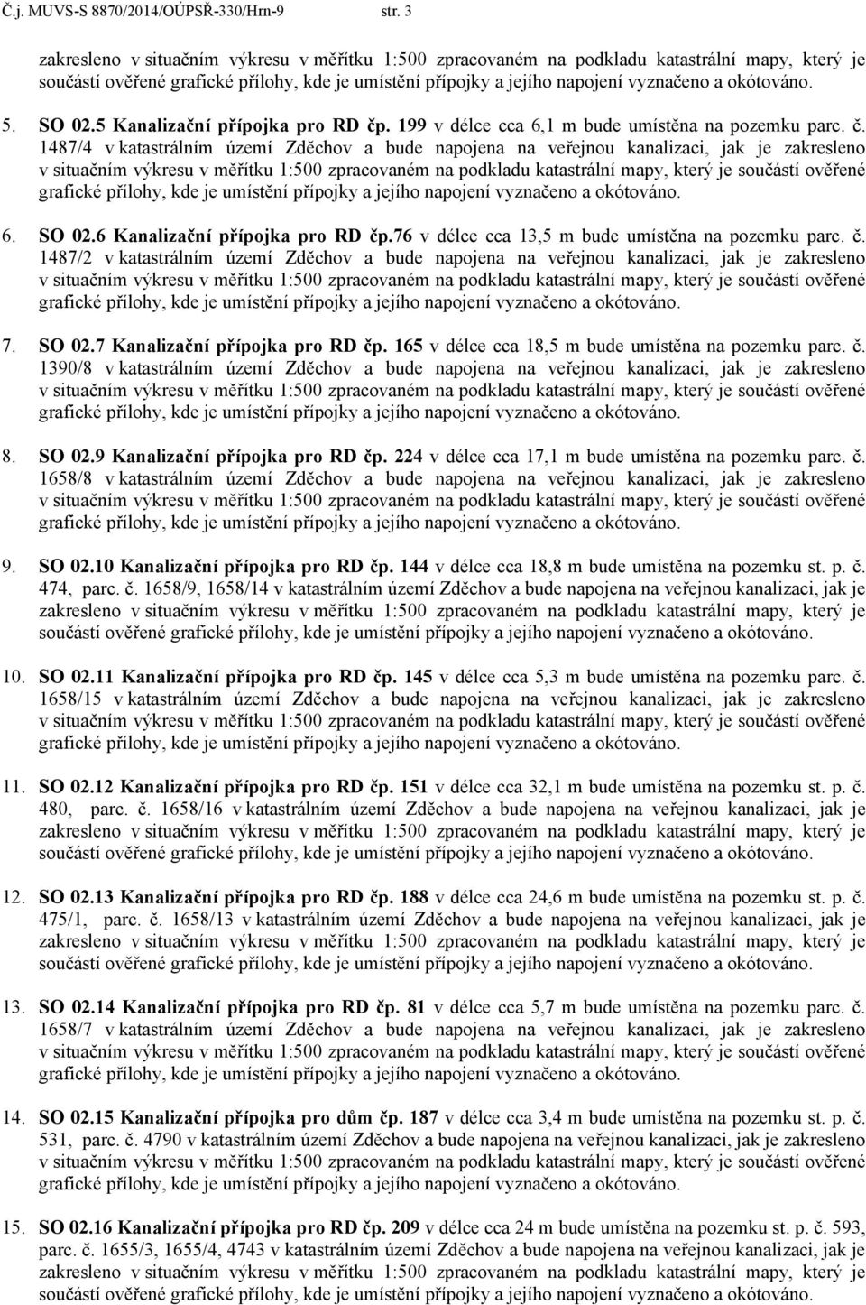 6 Kanalizační přípojka pro RD čp.76 v délce cca 13,5 m bude umístěna na pozemku parc. č. 1487/2 vkatastrálním území Zděchov a bude napojena na veřejnou kanalizaci, jak je zakresleno 7. SO 02.