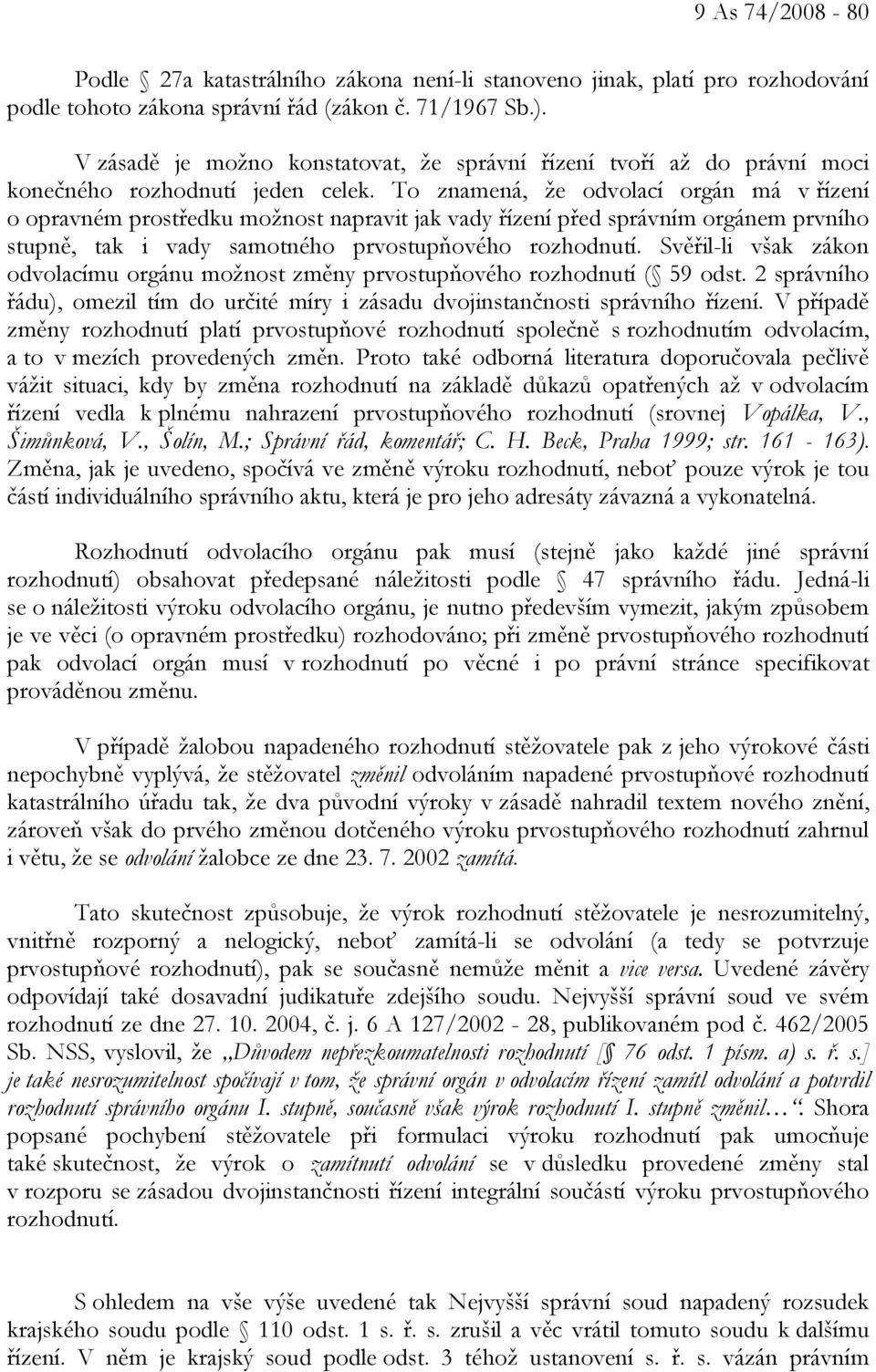 To znamená, že odvolací orgán má v řízení o opravném prostředku možnost napravit jak vady řízení před správním orgánem prvního stupně, tak i vady samotného prvostupňového rozhodnutí.