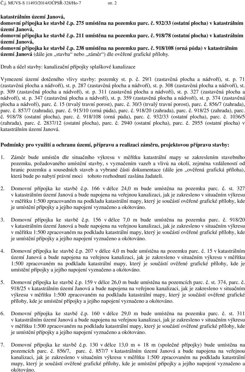 Druh a účel stavby: kanalizační přípojky splaškové kanalizace Vymezení území dotčeného vlivy stavby: pozemky st. p. č. 29/1 (zastavěná plocha a nádvoří), st. p. 71 (zastavěná plocha a nádvoří), st. p. 287 (zastavěná plocha a nádvoří), st.