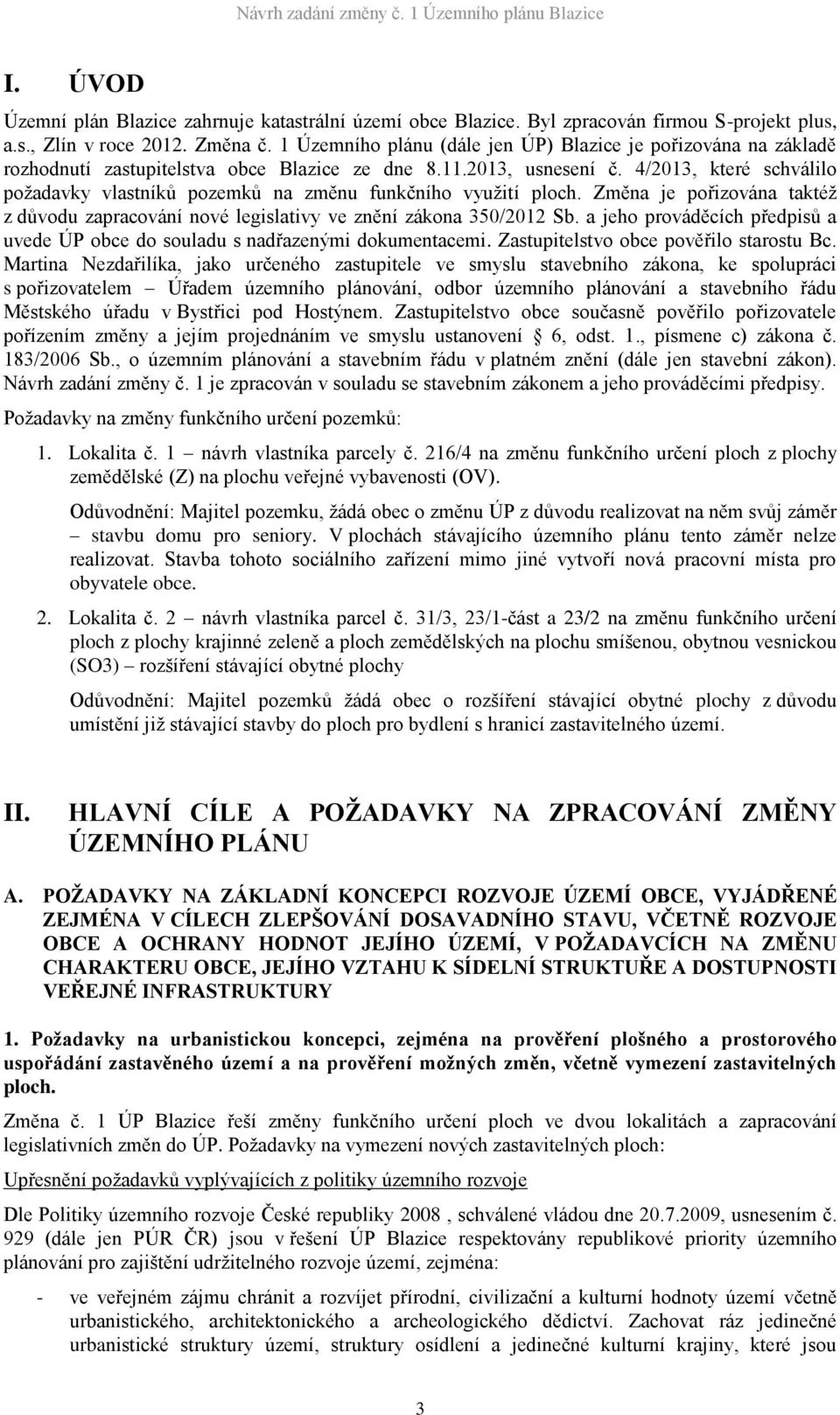 4/2013, které schválilo požadavky vlastníků pozemků na změnu funkčního využití ploch. Změna je pořizována taktéž z důvodu zapracování nové legislativy ve znění zákona 350/2012 Sb.