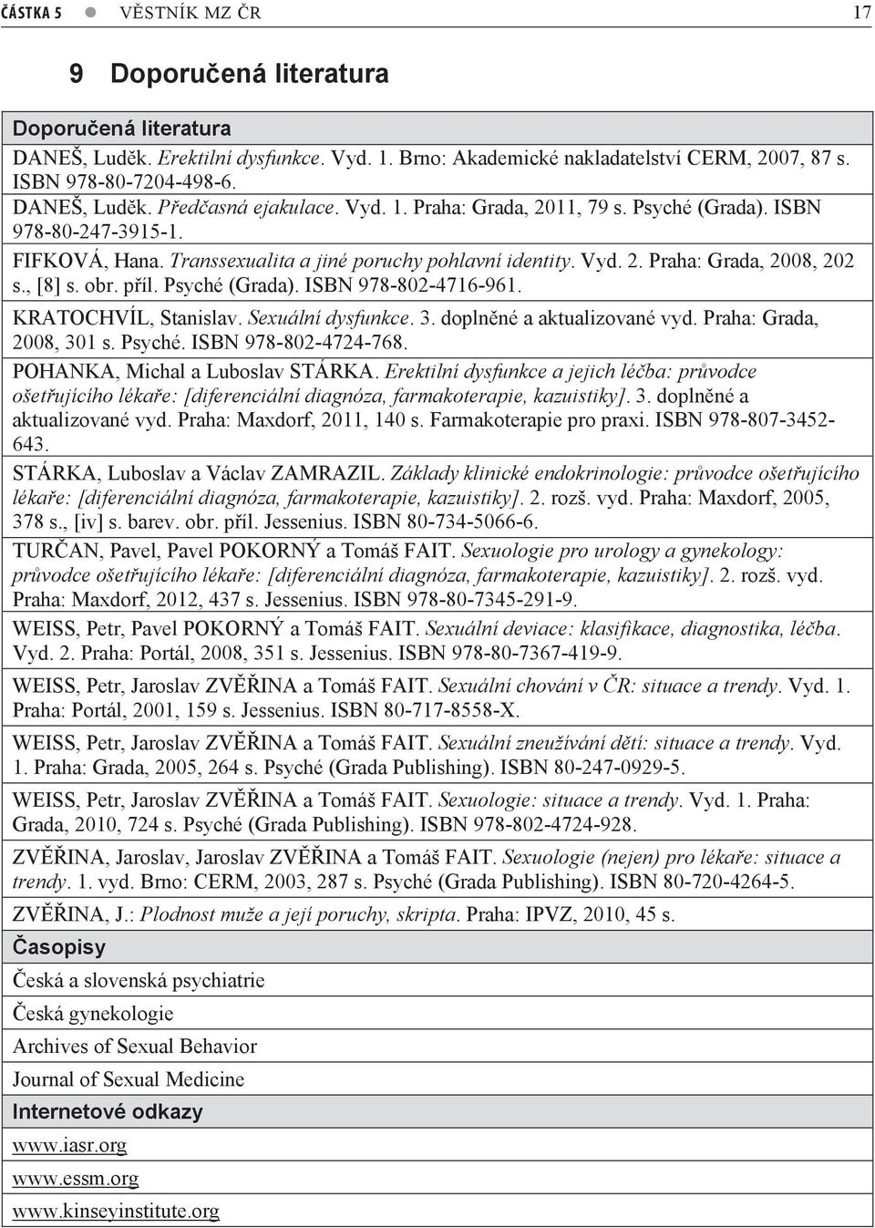 KRATOCHVÍL, Stanislav. Sexuální dysfunkce. 3. doplnné a aktualizované vyd. Praha: Grada, 008, 301 s. Psyché. ISBN 978-80-474-768. POHANKA, Michal a Luboslav STÁRKA.