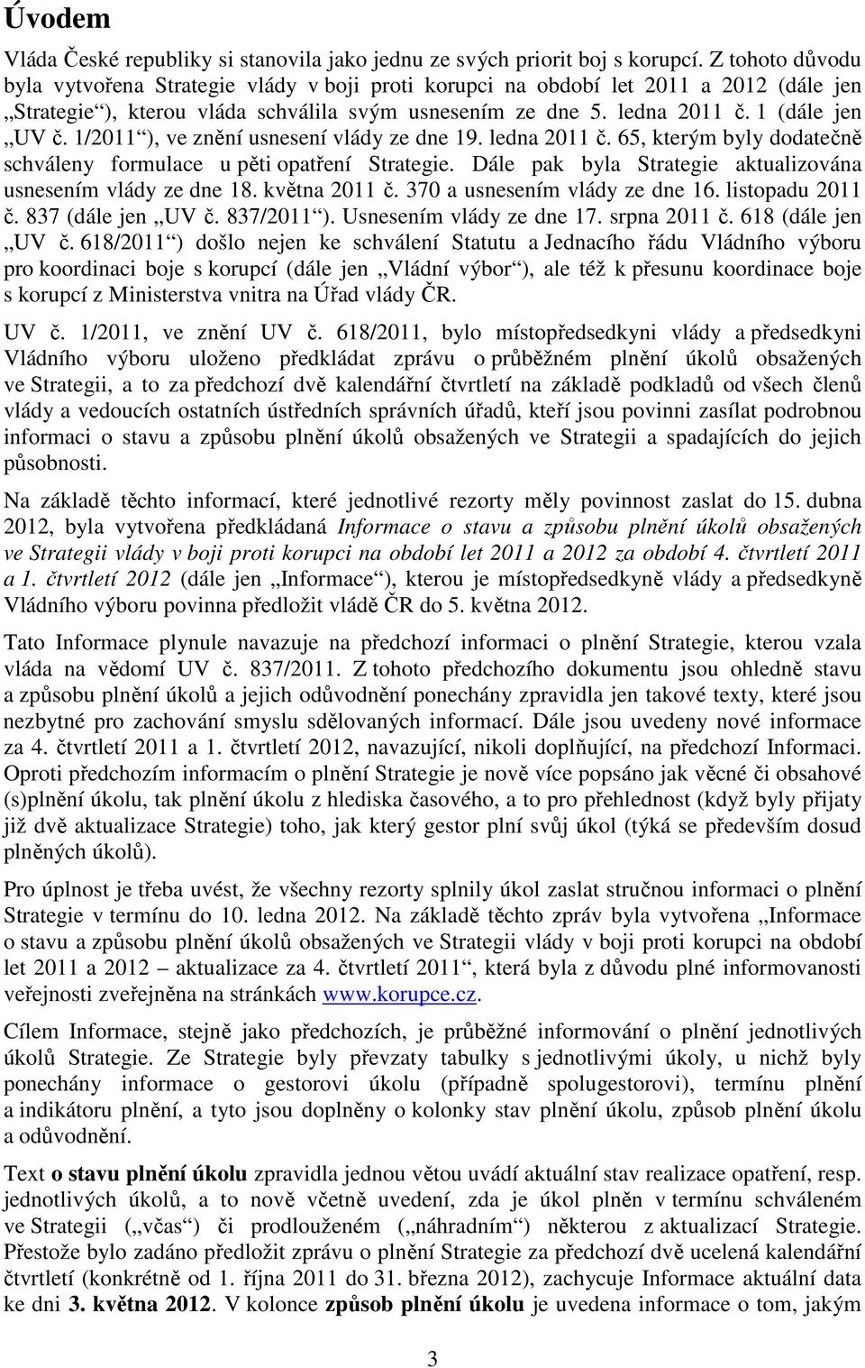 1/2011 ), ve znění usnesení vlády ze dne 19. ledna 2011 č. 65, kterým byly dodatečně schváleny formulace u pěti opatření Strategie. Dále pak byla Strategie aktualizována usnesením vlády ze dne 18.