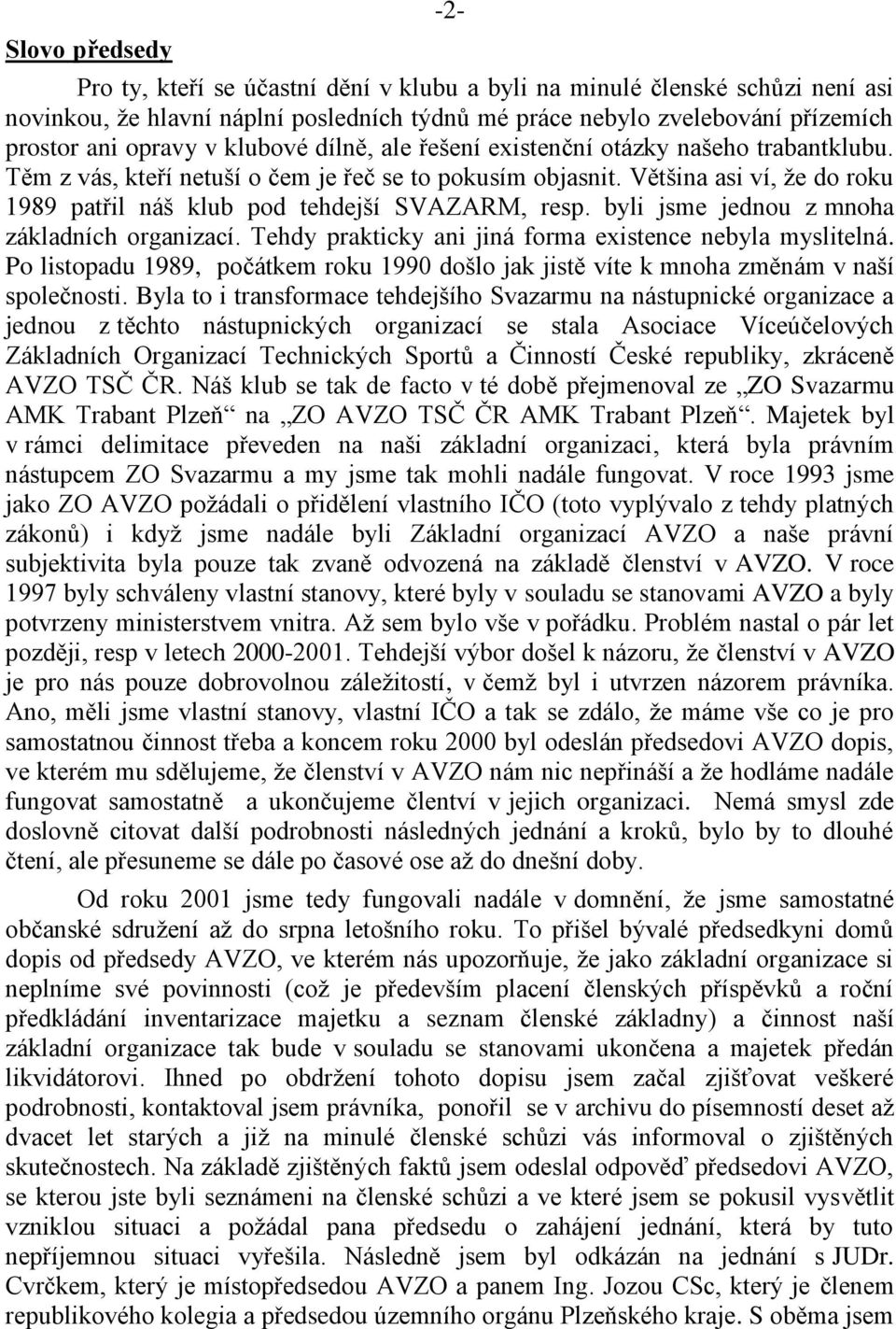 Většina asi ví, že do roku 1989 patřil náš klub pod tehdejší SVAZARM, resp. byli jsme jednou z mnoha základních organizací. Tehdy prakticky ani jiná forma existence nebyla myslitelná.