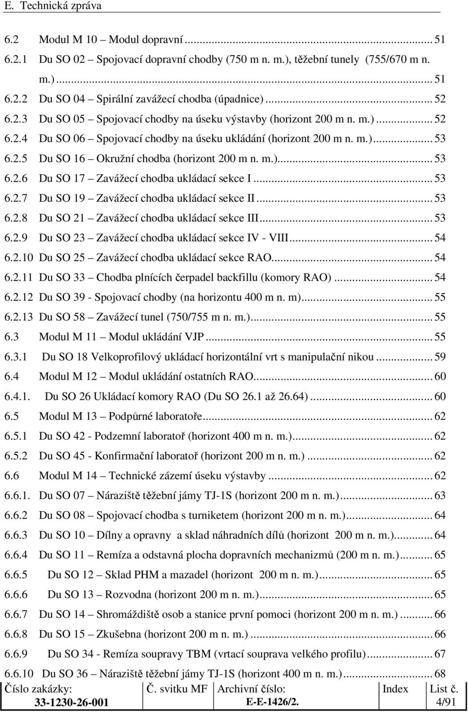 .. 53 6.2.7 Du SO 19 Zavážecí chodba ukládací sekce II... 53 6.2.8 Du SO 21 Zavážecí chodba ukládací sekce III... 53 6.2.9 Du SO 23 Zavážecí chodba ukládací sekce IV - VIII... 54 6.2.10 Du SO 25 Zavážecí chodba ukládací sekce RAO.